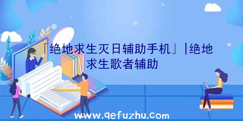 「绝地求生灭日辅助手机」|绝地求生歌者辅助